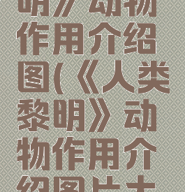 《人类黎明》动物作用介绍图(《人类黎明》动物作用介绍图片大全)