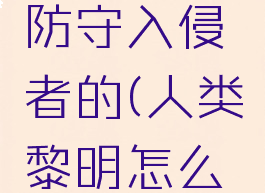 《人类黎明》怎么防守入侵者的(人类黎明怎么攻打其他部落)