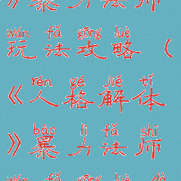 《人格解体》暴力法师玩法攻略(《人格解体》暴力法师玩法攻略大全)