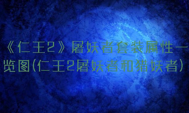《仁王2》屠妖者套装属性一览图(仁王2屠妖者和猎妖者)