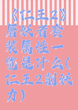 《仁王2》屠妖者套装属性一览是什么(仁王2削妖力)