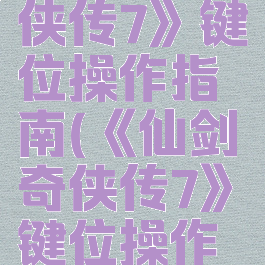《仙剑奇侠传7》键位操作指南(《仙剑奇侠传7》键位操作指南下载)