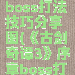 《古剑奇谭3》序章boss打法技巧分享图(《古剑奇谭3》序章boss打法技巧分享图片)