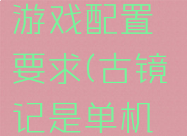 《古镜记》游戏配置要求(古镜记是单机游戏吗)