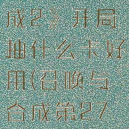 《召唤与合成2》开局抽什么卡好用(召唤与合成第27章)