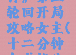 《十二分钟》第三轮回开局攻略女主(十二分钟全成就攻略)