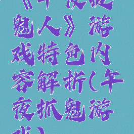《午夜捉鬼人》游戏特色内容解析(午夜抓鬼游戏)