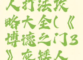 《博德之门3》灰矮人打法攻略大全(《博德之门3》灰矮人打法攻略大全视频)