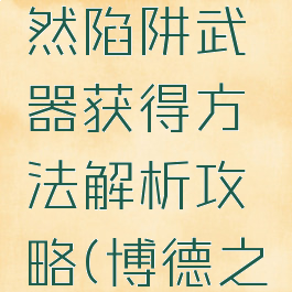 《博德之门3》自然陷阱武器获得方法解析攻略(博德之门3自由度)