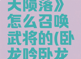 《卧龙苍天陨落》怎么召唤武将的(卧龙吟卧龙陨落)