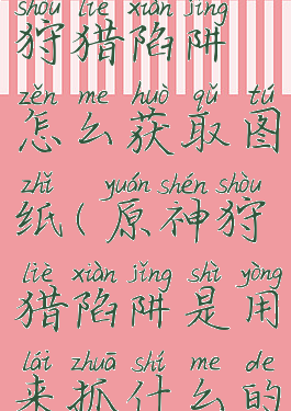 《原神》狩猎陷阱怎么获取图纸(原神狩猎陷阱是用来抓什么的)