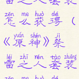 《原神》祭雷之人套装怎么获得(《原神》祭雷之人套装怎么获得视频)