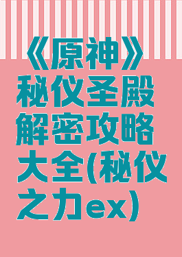 《原神》秘仪圣殿解密攻略大全(秘仪之力ex)