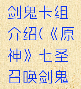 《原神》七圣召唤剑鬼卡组介绍(《原神》七圣召唤剑鬼卡组介绍大全)