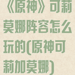 《原神》可莉莫娜阵容怎么玩的(原神可莉加莫娜)