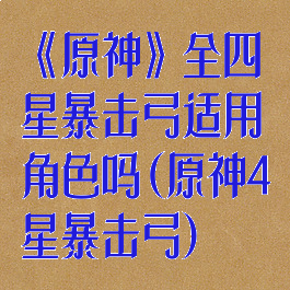 《原神》全四星暴击弓适用角色吗(原神4星暴击弓)