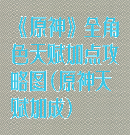 《原神》全角色天赋加点攻略图(原神天赋加成)