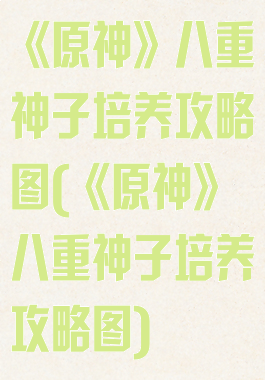 《原神》八重神子培养攻略图(《原神》八重神子培养攻略图)