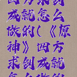 《原神》四方求剑成就怎么做的(《原神》四方求剑成就怎么做的啊)