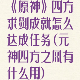 《原神》四方求剑成就怎么达成任务(元神四方之风有什么用)
