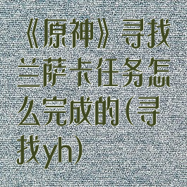 《原神》寻找兰萨卡任务怎么完成的(寻找yh)
