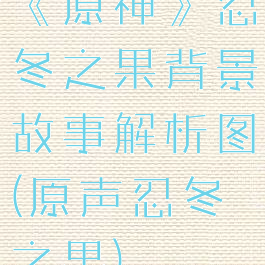 《原神》忍冬之果背景故事解析图(原声忍冬之果)