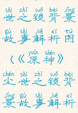 《原神》尘世之锁背景故事解析图(《原神》尘世之锁背景故事解析图文)