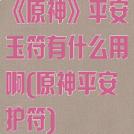 《原神》平安玉符有什么用啊(原神平安护符)