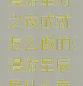 《原神》漫游星河之夜成就怎么做的(漫游星辰是什么意思)