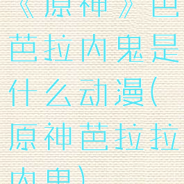 《原神》芭芭拉内鬼是什么动漫(原神芭拉拉内鬼)