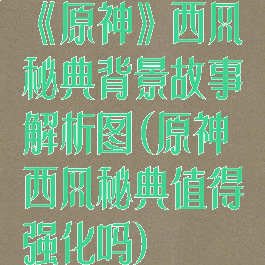 《原神》西风秘典背景故事解析图(原神西风秘典值得强化吗)