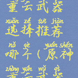 《原神》重云武器选择推荐哪个(原神重云武器搭配前期)