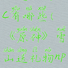 《原神》雪山送礼物npc有哪些(《原神》雪山送礼物npc有哪些奖励)