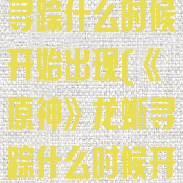 《原神》龙蜥寻踪什么时候开始出现(《原神》龙蜥寻踪什么时候开始出现的)