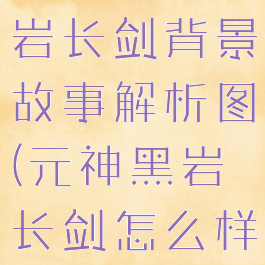 《原神》黑岩长剑背景故事解析图(元神黑岩长剑怎么样)