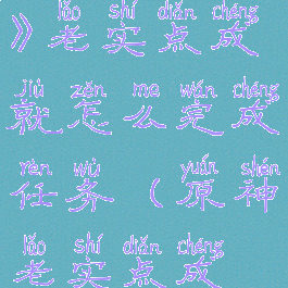 《原神手游》老实点成就怎么完成任务(原神老实点成就)