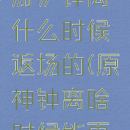 《原神手游》钟离什么时候返场的(原神钟离啥时候能再抽啊)