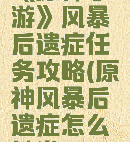 《原神手游》风暴后遗症任务攻略(原神风暴后遗症怎么触发)