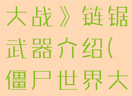 《僵尸世界大战》链锯武器介绍(僵尸世界大战连发)
