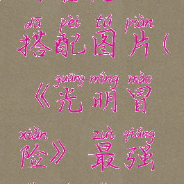 《光明冒险》最强阵容怎么搭配图片(《光明冒险》最强阵容怎么搭配图片视频)