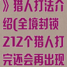 《全境封锁2》猎人打法介绍(全境封锁212个猎人打完还会再出现不)