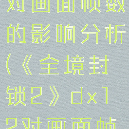 《全境封锁2》dx12对画面帧数的影响分析(《全境封锁2》dx12对画面帧数的影响分析)