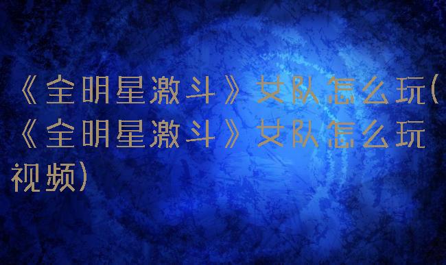 《全明星激斗》女队怎么玩(《全明星激斗》女队怎么玩视频)