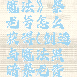 《创造与魔法》暴龙号怎么获得(创造与魔法黑暗暴龙资质)