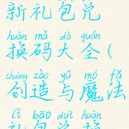 《创造与魔法》最新礼包兑换码大全(创造与魔法礼包兑换码大全20217月)