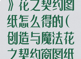 《创造与魔法》花之契约图纸怎么得的(创造与魔法花之契约窗图纸怎么获得)