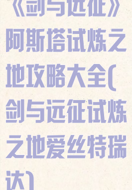 《剑与远征》阿斯塔试炼之地攻略大全(剑与远征试炼之地爱丝特瑞达)