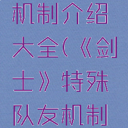 《剑士》特殊队友机制介绍大全(《剑士》特殊队友机制介绍大全下载)