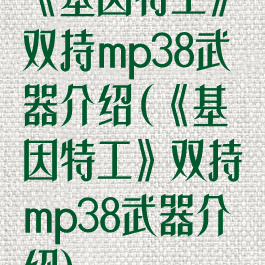 《基因特工》双持mp38武器介绍(《基因特工》双持mp38武器介绍)