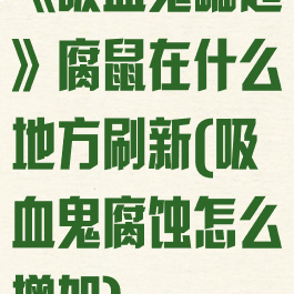 《吸血鬼崛起》腐鼠在什么地方刷新(吸血鬼腐蚀怎么增加)